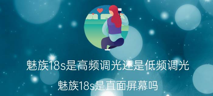 魅族18s是高频调光还是低频调光 魅族18s是直面屏幕吗？